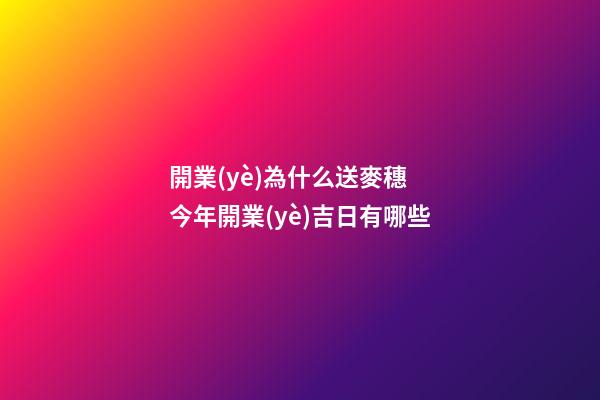開業(yè)為什么送麥穗 今年開業(yè)吉日有哪些